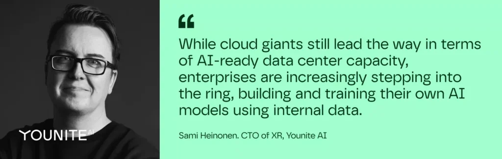 While cloud giants still lead the way in terms of AI-ready data center capacity, enterprises are increasingly stepping into the ring, building and training their own AI models using internal data.

– Sami Heinonen. CTO of XR, Younite AI